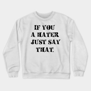 If You A Hater Just Say That Crewneck Sweatshirt